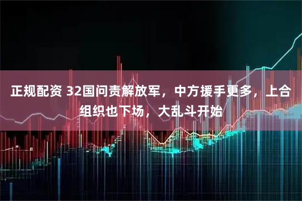 正规配资 32国问责解放军，中方援手更多，上合组织也下场，大乱斗开始